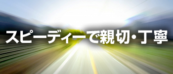 スピーディーで親切・丁寧